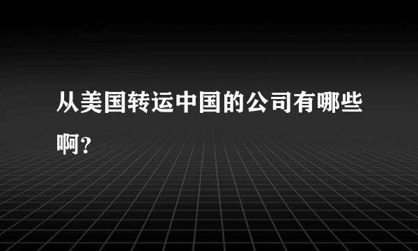 从美国转运中国的公司有哪些啊？