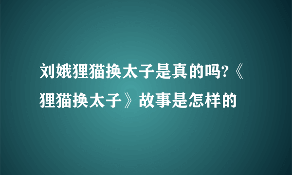 刘娥狸猫换太子是真的吗?《狸猫换太子》故事是怎样的