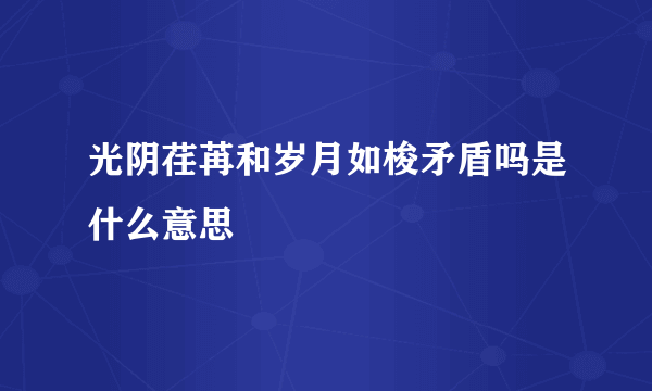 光阴荏苒和岁月如梭矛盾吗是什么意思