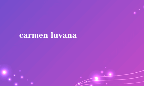 carmen luvana