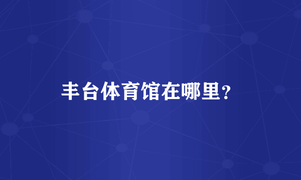 丰台体育馆在哪里？