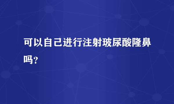 可以自己进行注射玻尿酸隆鼻吗？