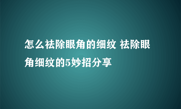 怎么祛除眼角的细纹 祛除眼角细纹的5妙招分享