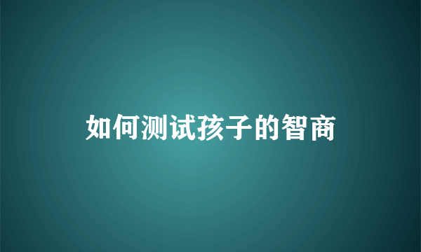 如何测试孩子的智商