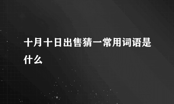 十月十日出售猜一常用词语是什么