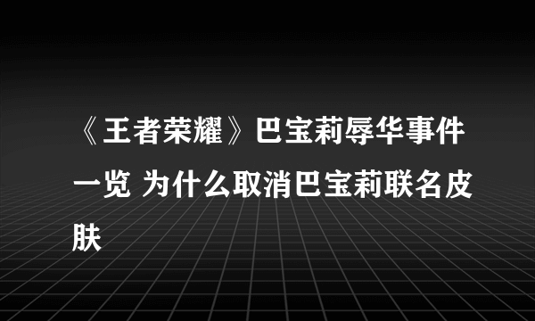 《王者荣耀》巴宝莉辱华事件一览 为什么取消巴宝莉联名皮肤