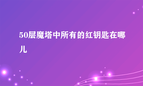 50层魔塔中所有的红钥匙在哪儿