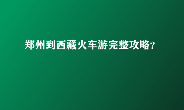 郑州到西藏火车游完整攻略？