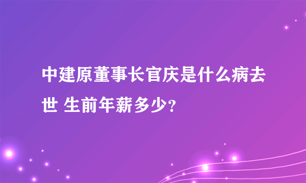 中建原董事长官庆是什么病去世 生前年薪多少？