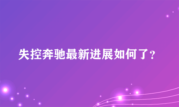 失控奔驰最新进展如何了？