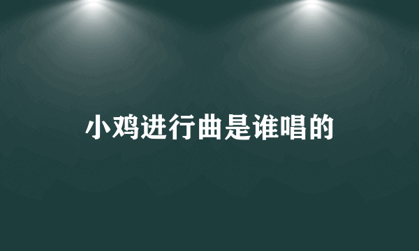 小鸡进行曲是谁唱的