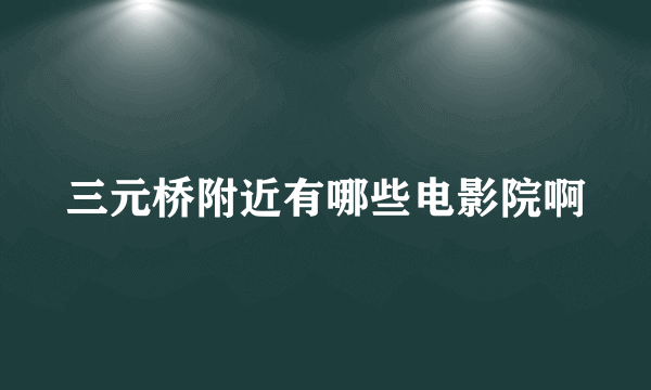 三元桥附近有哪些电影院啊