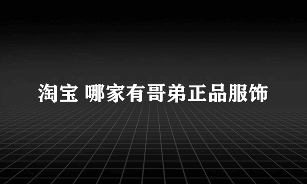 淘宝 哪家有哥弟正品服饰
