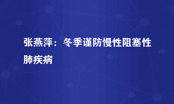 张燕萍：冬季谨防慢性阻塞性肺疾病