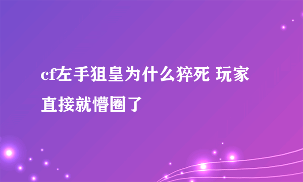 cf左手狙皇为什么猝死 玩家直接就懵圈了