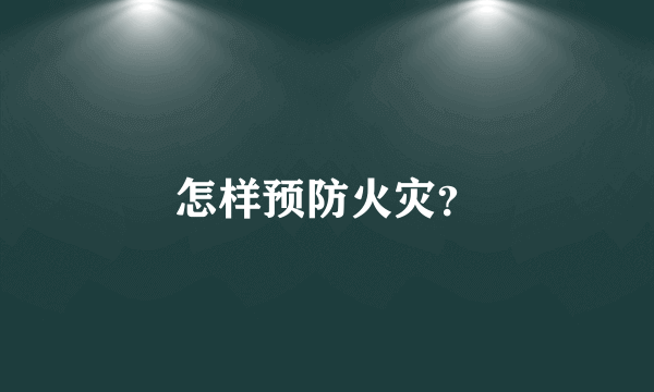 怎样预防火灾？