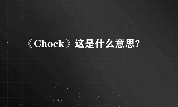 《Chock》这是什么意思?
