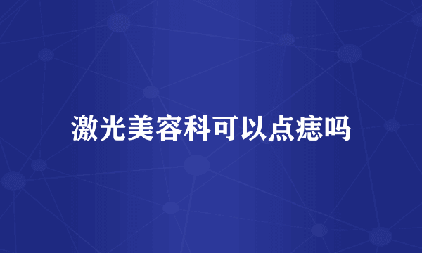 激光美容科可以点痣吗