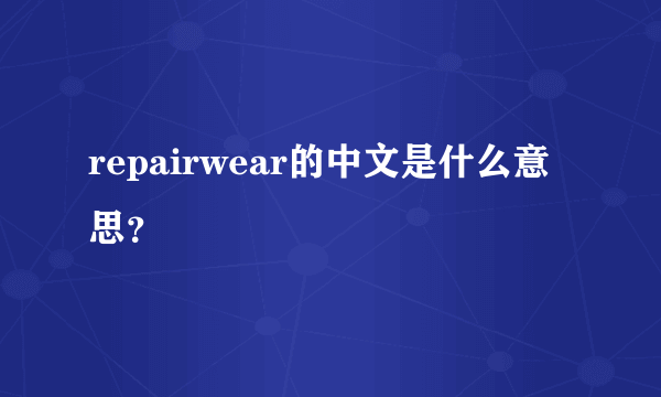 repairwear的中文是什么意思？
