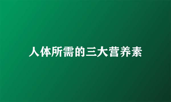 人体所需的三大营养素