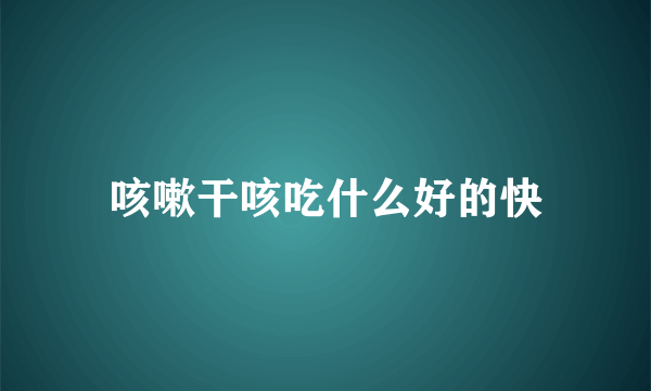 咳嗽干咳吃什么好的快