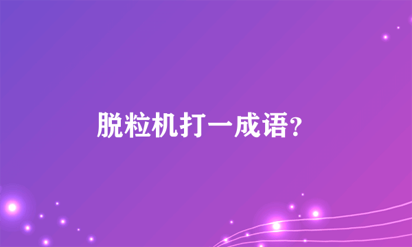 脱粒机打一成语？