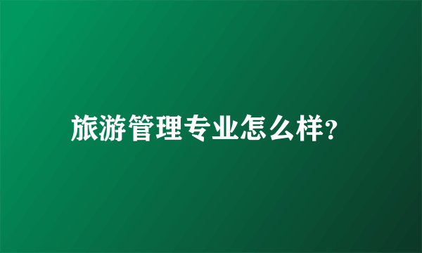 旅游管理专业怎么样？