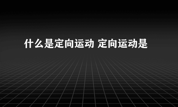 什么是定向运动 定向运动是