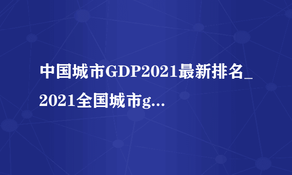 中国城市GDP2021最新排名_2021全国城市gdp排名100强