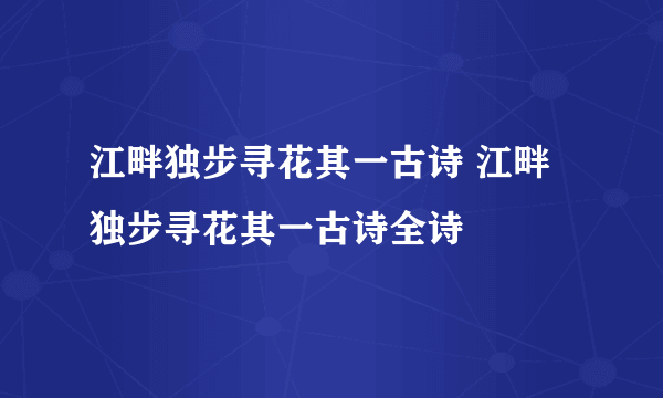 江畔独步寻花其一古诗 江畔独步寻花其一古诗全诗