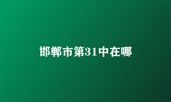 邯郸市第31中在哪