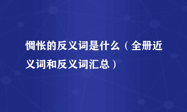 惆怅的反义词是什么（全册近义词和反义词汇总）