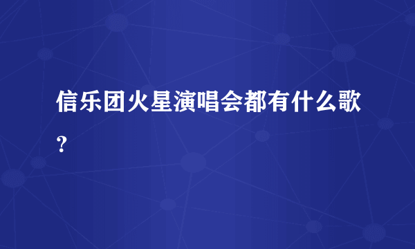 信乐团火星演唱会都有什么歌？