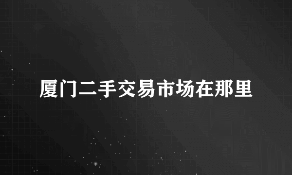 厦门二手交易市场在那里