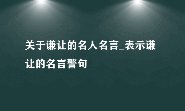 关于谦让的名人名言_表示谦让的名言警句