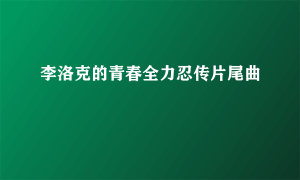 李洛克的青春全力忍传片尾曲