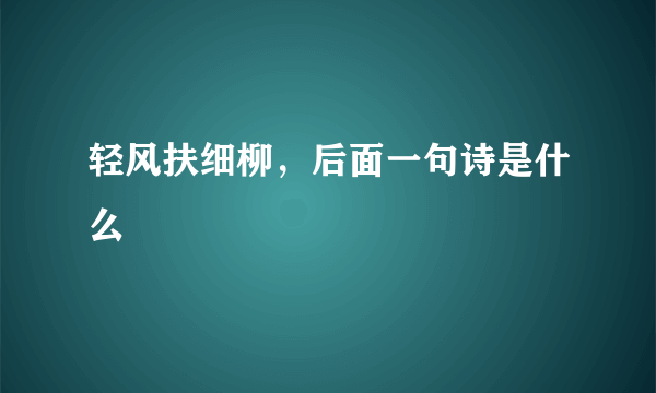 轻风扶细柳，后面一句诗是什么