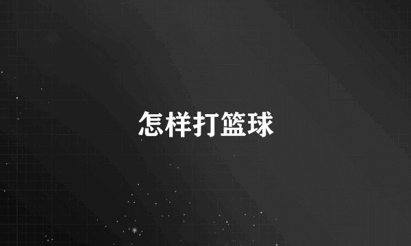 怎样打篮球