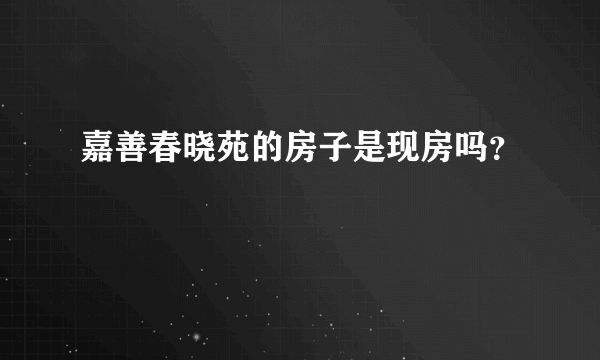 嘉善春晓苑的房子是现房吗？