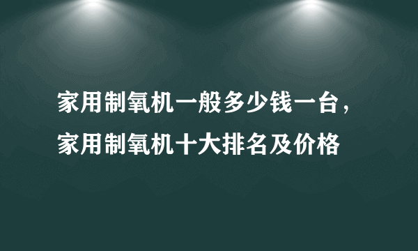 家用制氧机一般多少钱一台，家用制氧机十大排名及价格