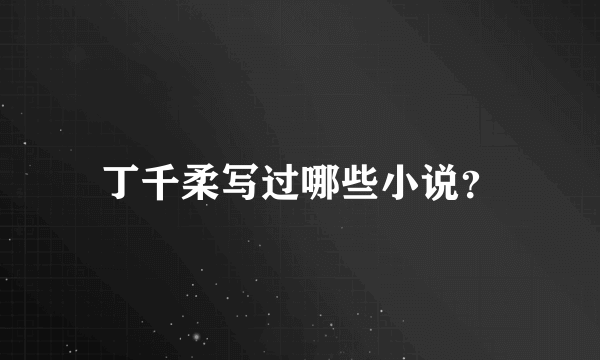 丁千柔写过哪些小说？