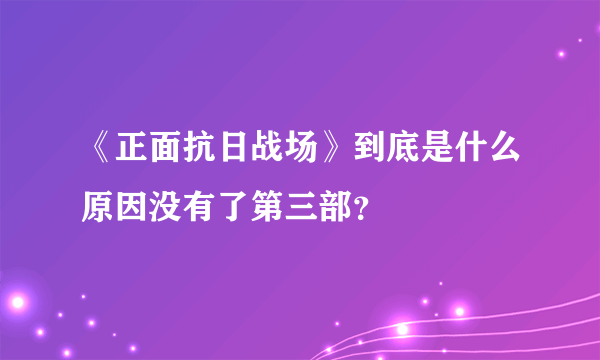 《正面抗日战场》到底是什么原因没有了第三部？