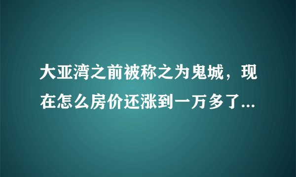 大亚湾之前被称之为鬼城，现在怎么房价还涨到一万多了呢?怎么还有很多人去那边买房呢？