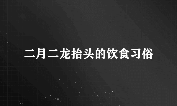 二月二龙抬头的饮食习俗