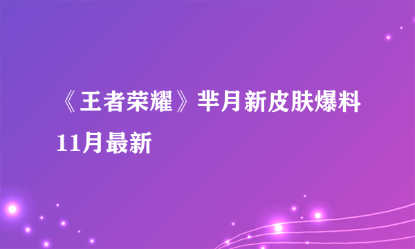 《王者荣耀》芈月新皮肤爆料11月最新