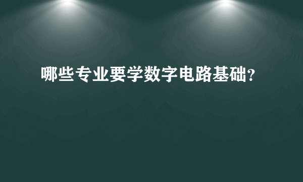 哪些专业要学数字电路基础？