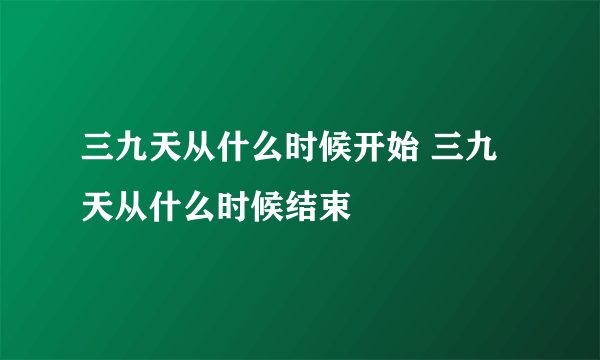 三九天从什么时候开始 三九天从什么时候结束