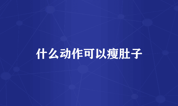 什么动作可以瘦肚子