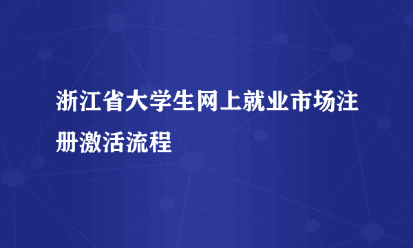 浙江省大学生网上就业市场注册激活流程