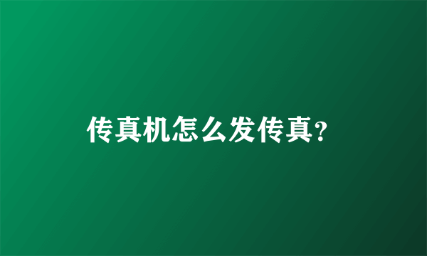 传真机怎么发传真？